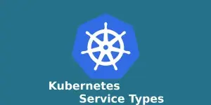 Kubernetes Service Types: ClusterIP, NodePort, LoadBalancer and ExternalName